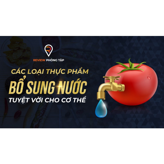 CÁC LOẠI THỰC PHẨM BỔ SUNG NƯỚC TUYỆT VỜI CHO CƠ THỂ