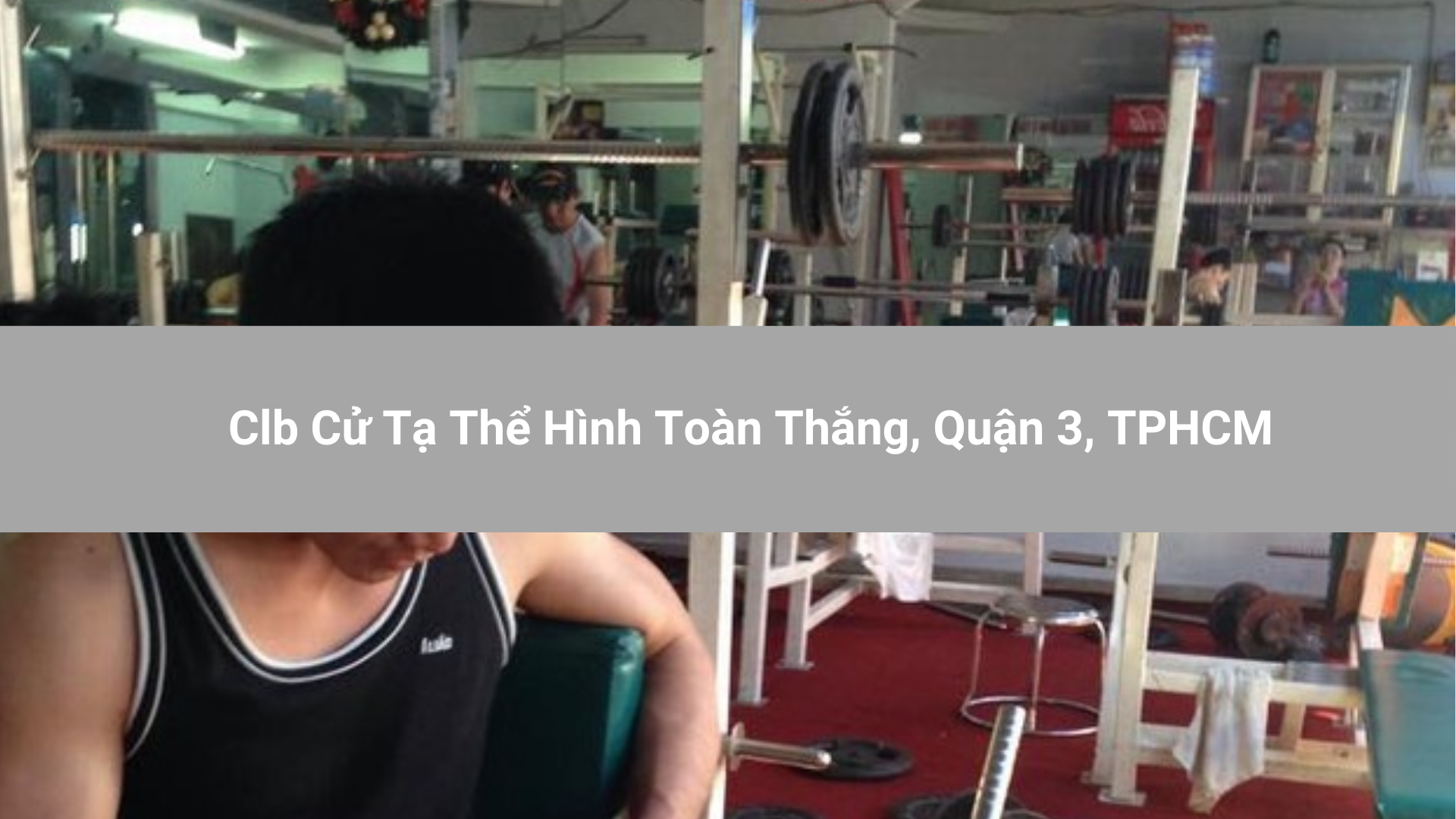 Clb Cử Tạ Thể Hình Toàn Thắng, Quận 3, TPHCM